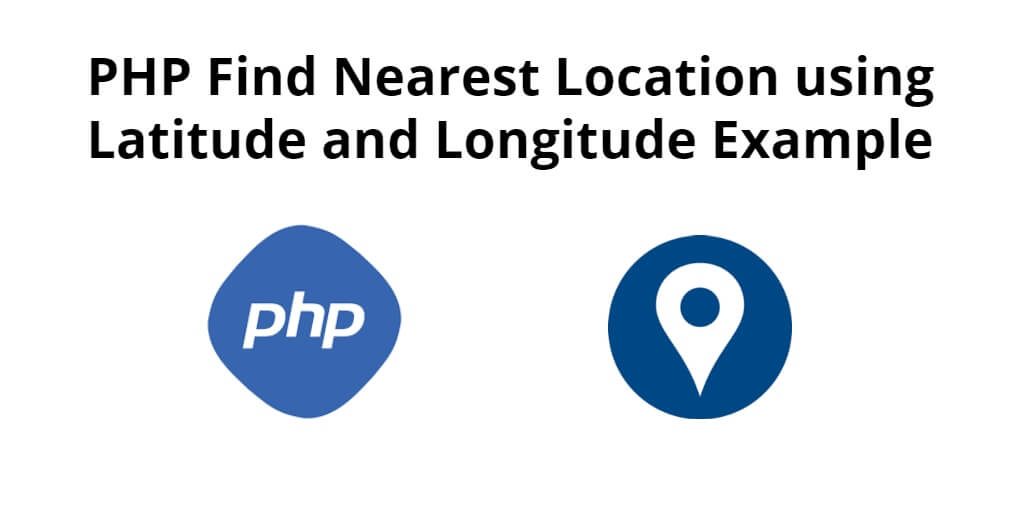 PHP Find Nearest Location using Latitude and Longitude Example